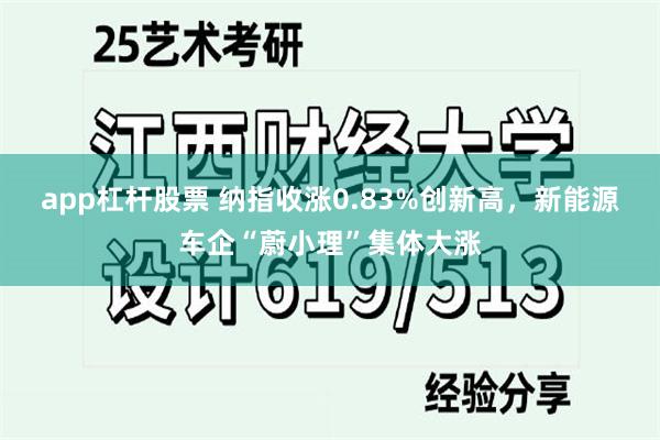 app杠杆股票 纳指收涨0.83%创新高，新能源车企“蔚小理”集体大涨