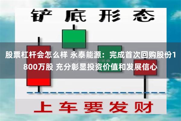 股票杠杆会怎么样 永泰能源：完成首次回购股份1800万股 充分彰显投资价值和发展信心