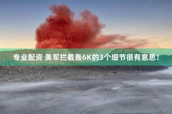 专业配资 美军拦截轰6K的3个细节很有意思！