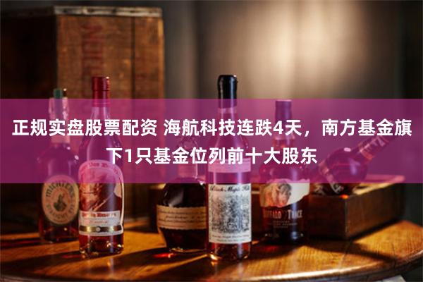 正规实盘股票配资 海航科技连跌4天，南方基金旗下1只基金位列前十大股东