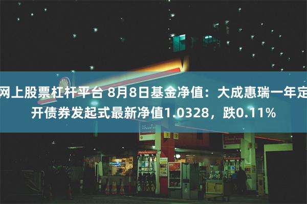 网上股票杠杆平台 8月8日基金净值：大成惠瑞一年定开债券发起式最新净值1.0328，跌0.11%