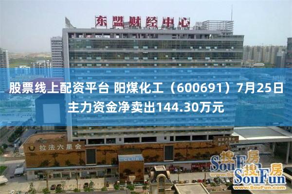 股票线上配资平台 阳煤化工（600691）7月25日主力资金净卖出144.30万元