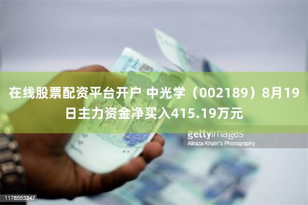 在线股票配资平台开户 中光学（002189）8月19日主力资金净买入415.19万元