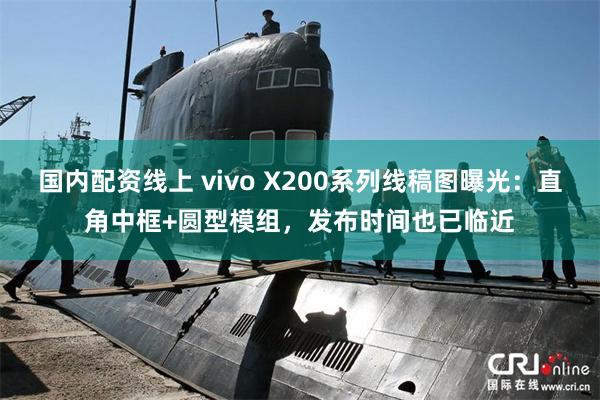 国内配资线上 vivo X200系列线稿图曝光：直角中框+圆型模组，发布时间也已临近