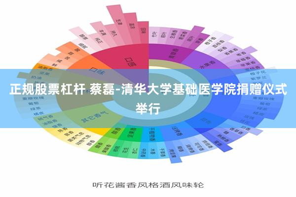 正规股票杠杆 蔡磊-清华大学基础医学院捐赠仪式举行