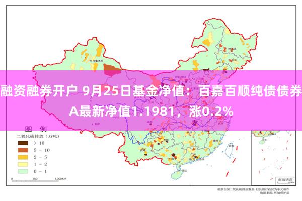 融资融券开户 9月25日基金净值：百嘉百顺纯债债券A最新净值1.1981，涨0.2%