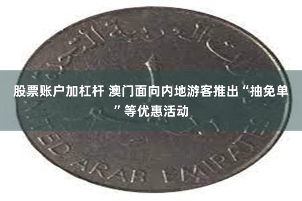 股票账户加杠杆 澳门面向内地游客推出“抽免单”等优惠活动