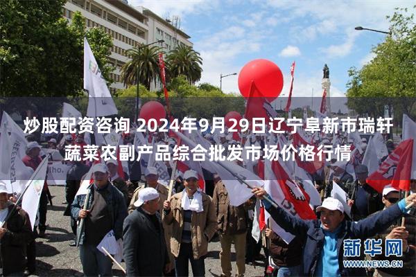 炒股配资咨询 2024年9月29日辽宁阜新市瑞轩蔬菜农副产品综合批发市场价格行情