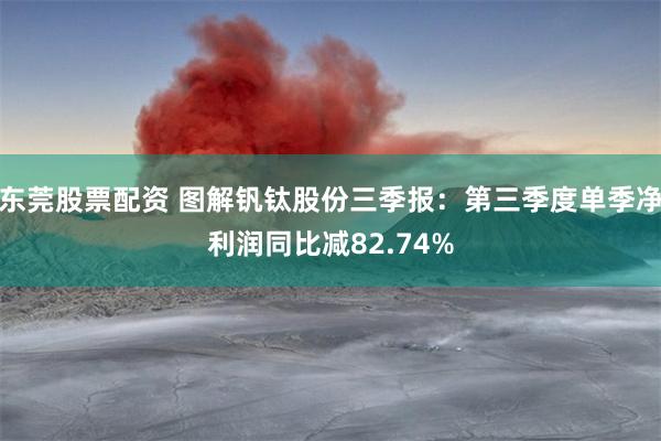 东莞股票配资 图解钒钛股份三季报：第三季度单季净利润同比减82.74%