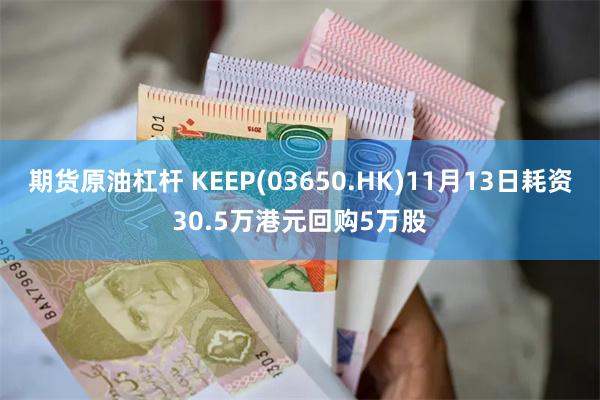 期货原油杠杆 KEEP(03650.HK)11月13日耗资30.5万港元回购5万股