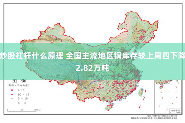 炒股杠杆什么原理 全国主流地区铜库存较上周四下降2.82万吨