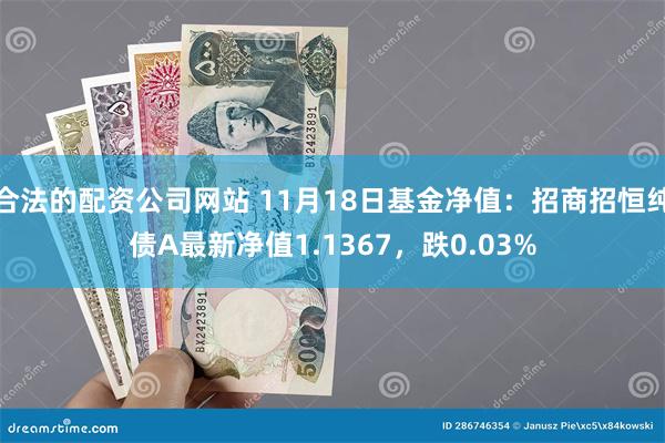 合法的配资公司网站 11月18日基金净值：招商招恒纯债A最新净值1.1367，跌0.03%