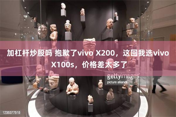 加杠杆炒股吗 抱歉了vivo X200，这回我选vivo X100s，价格差太多了