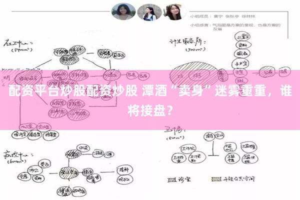 配资平台炒股配资炒股 潭酒“卖身”迷雾重重，谁将接盘？