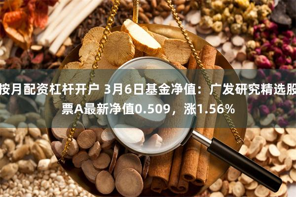 按月配资杠杆开户 3月6日基金净值：广发研究精选股票A最新净值0.509，涨1.56%