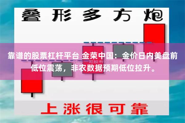 靠谱的股票杠杆平台 金荣中国：金价日内美盘前低位震荡，非农数据预期低位拉升。