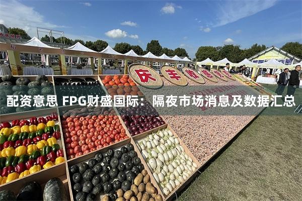 配资意思 FPG财盛国际：隔夜市场消息及数据汇总