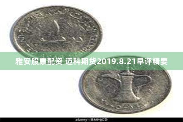 雅安股票配资 迈科期货2019.8.21早评精要