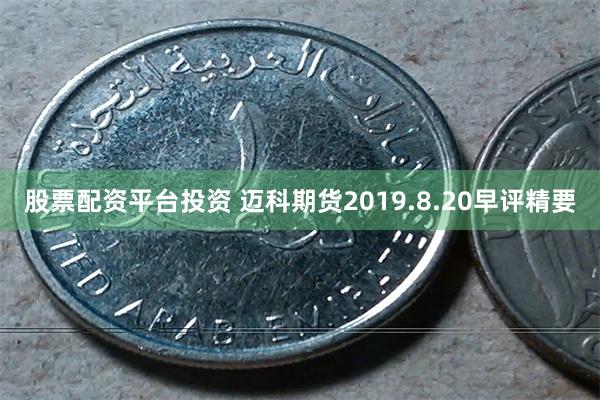 股票配资平台投资 迈科期货2019.8.20早评精要